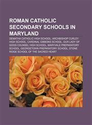 Roman Catholic secondary schools in Maryland DeMatha Catholic High School, Archbishop Curley High School, Cardinal Gibbons School,1156590655,9781156590652