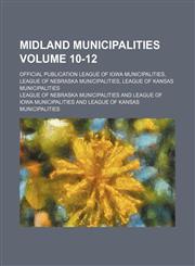 Midland municipalities Volume 10-12 ; official publication League of Iowa Municipalities, League of Nebraska Municipalities, League of Kansas Municipalities,1130367649,9781130367645