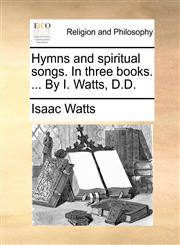Hymns and spiritual songs. In three books. ... By I. Watts, D.D.,117107879X,9781171078791