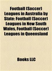 Football (Soccer) Leagues in Australia by State Football (Soccer) Leagues in New South Wales, Football (Soccer) Leagues in Queensland,115819966X,9781158199662