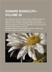 Edward Randolph (Volume 26); Including His Letters and Official Papers from the New England, Middle, and Southern Colonies in America, with Other Docu,1235815927,9781235815928
