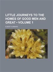 Little Journeys to the Homes of Good Men and Great (Volume 1),1151355976,9781151355973