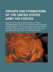 Groups and formations of the United States Army Air Forces Groups of the United States Army Air Forces,1233161717,9781233161713