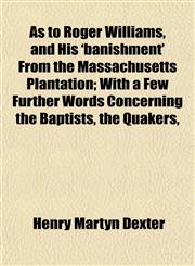 As to Roger Williams, and His 'banishment' From the Massachusetts Plantation; With a Few Further Words Concerning the Baptists, the Quakers,,115463311X,9781154633115