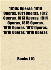 1810s Operas 1810 Operas, 1811 Operas, 1812 Operas, 1813 Operas, 1814 Operas, 1815 Operas, 1816 Operas, 1817 Operas, 1818 Operas, 1819 Operas,1157734170,9781157734178