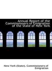Annual Report of the Commissioners of Emigration of the State of New York,1110047371,9781110047376