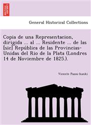 Copia de una Representacion, dirigida ... al ... Residente ... de las [sic] República de las Provincias-Unidas del Rio de la Plata (Londres 14 de Noviembre de 1825.).,1241780277,9781241780272