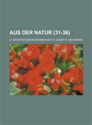 Aus Der Natur; D. Neuesten Entdeckungen Auf D. Gebiet D. Naturwiss (31-36 ),1236538978,9781236538970