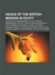 Heads of the British Mission in Egypt British High Commissioners to Egypt, British ambassadors to Egypt, British consuls-general in Egypt,1158133871,9781158133871