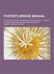 Foster's Bridge Manual; A Complete System of Instruction in the Game To Which Is Added Dummy Bridge and Duplicate Bridge,123038085X,9781230380858