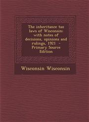 Inheritance Tax Laws of Wisconsin; With Notes of Decisions, Opinions and Rulings, 1921,1289814295,9781289814298