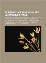 German conservatives in the German Resistance Carl Friedrich Goerdeler, Gerhard Ritter, Kurt von Schleicher, Friedrich Hielscher,1155923375,9781155923376