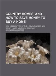 Country homes, and how to save money to buy a home ; with a description of the  advantages of New Jersey  also a Business directory,1150025166,9781150025167