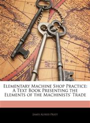 Elementary Machine Shop Practice A Text Book Presenting the Elements of the Machinists' Trade,114478039X,9781144780393