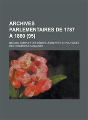 Archives Parlementaires de 1787 a 1860; Recueil Complet Des Debats Legislatifs Et Politiques Des Chambres Francaises (95 ),1234607751,9781234607753