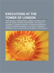 Executions at the Tower of London Anne Boleyn, Thomas More, Robert Devereux, 2nd Earl of Essex, George Plantagenet, 1st Duke of Clarence,1155446909,9781155446905