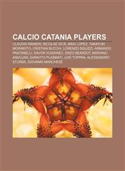 Calcio Catania players Claudio Ranieri, Nicolae Dică, Maxi López, Takayuki Morimoto, Cristian Bucchi, Lorenzo Squizzi, Armando Pantanelli,1155858042,9781155858043