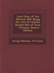 Lord Grey of the Reform Bill Being the Life of Charles, Second Earl of Grey - Primary Source Edition,1295728214,9781295728213
