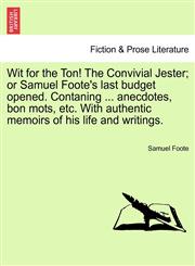 Wit for the Ton! The Convivial Jester; or Samuel Foote's last budget opened. Contaning ... anecdotes, bon mots, etc. With authentic memoirs of his life and writings.,1241033390,9781241033392