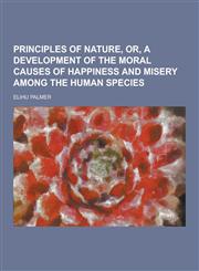 Principles of Nature, Or, a Development of the Moral Causes of Happiness and Misery Among the Human Species,1230430024,9781230430027