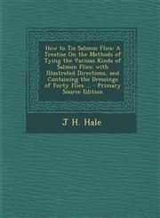 How to Tie Salmon Flies A Treatise On the Methods of Tying the Various Kinds of Salmon Flies; with Illustrated Directions, and Containing the Dressings of Forty Flies ... - Primary Source Edition,1295576538,9781295576531