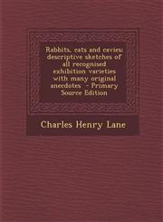Rabbits, Cats and Cavies; Descriptive Sketches of All Recognised Exhibition Varieties with Many Original Anecdotes - Primary Source Edition,128784877X,9781287848776