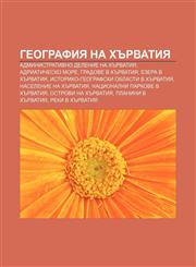 Geografiya na Khŭrvatiya Administrativno delenie na Khŭrvatiya, Adriatichesko more, Gradove v Khŭrvatiya, Ezera v Khŭrvatiya,1233963791,9781233963799