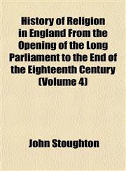 History of Religion in England From the Opening of the Long Parliament to the End of the Eighteenth Century (Volume 4),1152311166,9781152311169