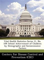 Vital Health Statistics Series 11, No. 109 School Achievement of Children by Demographic and Socioeconomic Factors,1249115787,9781249115786