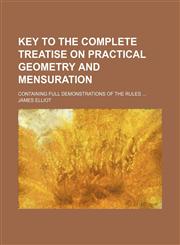 Key to the complete treatise on practical geometry and mensuration; containing full demonstrations of the rules,1130898563,9781130898569