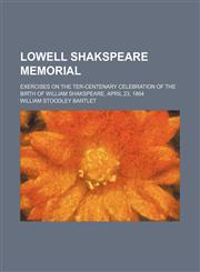 Lowell Shakspeare Memorial; Exercises on the Ter-Centenary Celebration of the Birth of William Shakspeare, April 23, 1864,1154578852,9781154578850
