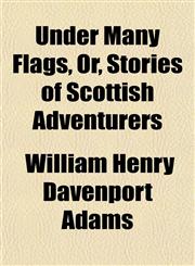 Under Many Flags, Or, Stories of Scottish Adventurers,1150527277,9781150527272