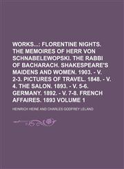 Works Volume 1;  Florentine nights. The memoires of Herr von Schnabelewopski. The rabbi of Bacharach. Shakespeare's maidens and women. 1903. - v. 2-3. Pictures of travel. 1848. - v. 4. The salon. 1893. - v. 5-6. Germany. 1892. - v. 7-8. French affaires. 1,1154146774,9781154146776