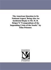 The American Question in Its National Aspect. Being Also an Incidental Reply to Mr. H. R. Helper's Compendium of the Impending Crisis of the South. by,142551247X,9781425512477
