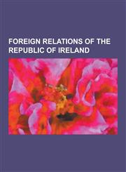 Foreign Relations of the Republic of Ireland Ambassadors of Ireland, Ambassadors to Ireland, Bilateral Relations of the Republic of Ireland, Diplomat,1230569871,9781230569871