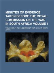 Minutes of Evidence Taken Before the Royal Commission on the War in South Africa Volume 1,1236783182,9781236783189