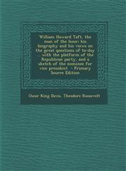William Howard Taft, the Man of the Hour; His Biography and His Views on the Great Questions of To-Day ... with the Platform of the Republican Party,,1294351230,9781294351238