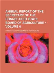 Annual Report of the Secretary of the Connecticut State Board of Agriculture (Volume 6),1153939444,9781153939447
