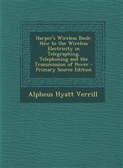 Harper's Wireless Book How to Use Wireless Electricity in Telegraphing, Telephoning and the Transmission of Power - Primary Source Edition,1295598876,9781295598878