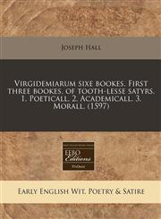 Virgidemiarum sixe bookes. First three bookes, of tooth-lesse satyrs. 1. Poeticall. 2. Academicall. 3. Morall. (1597),1171315937,9781171315933