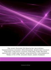 Articles On Pre-state History Of Kentucky, including Transylvania (colony), Westsylvania, Kentucky County, Virginia, Fincastle County, Virginia, Fort Nelson (kentucky), Fort-on-shore, Longhunter, Chickamauga Wars (1776â€"1794),1243927615,9781243927613