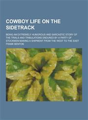 Cowboy Life on the Sidetrack; Being an Extremely Humorous and Sarcastic Story of the Trials and Tribulations Endured by a Party of Stockmen Making A S,1230417389,9781230417387