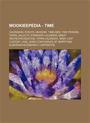 Wookieepedia - Time Calendars, Events, Seasons, Timelines, Time periods, Years, Galactic Standard Calendar, Great ReSynchronization, Tapani calendar, "Baby Ludi" custody case, 343rd Conference of Despotism, Alderaan Ascendancy Contention, Alliance comman,1234859378,9781234859374