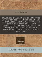Deceivers deceiv'd, or, The mistakes of wickedness in sundry erroneous and deceitful principles, practised in our late fatal times, and suspected still in the reasonings of unquiet spirits delivered in a sermon at St. Paul's, October 20th 1661 (1661),1240782772,9781240782772