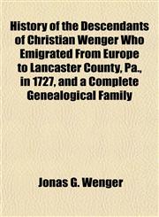 History of the Descendants of Christian Wenger Who Emigrated From Europe to Lancaster County, Pa., in 1727, and a Complete Genealogical Family,1152945785,9781152945784