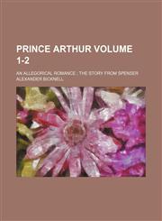Prince Arthur Volume 1-2; an allegorical romance  the story from Spenser,1150030992,9781150030994