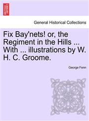 Fix Bay'nets! or, the Regiment in the Hills ... With ... illustrations by W. H. C. Groome.,1241235945,9781241235949