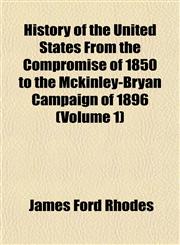 History of the United States From the Compromise of 1850 to the Mckinley-Bryan Campaign of 1896 (Volume 1),1152543555,9781152543553