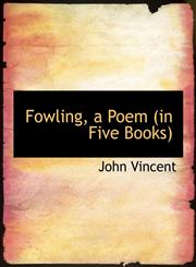 Fowling, a Poem (in Five Books),1115543636,9781115543637