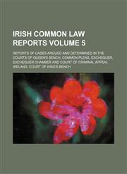 Irish common law reports; reports of cases argued and determined in the courts of Queen's bench, Common pleas, Exchequer, Exchequer chamber and Court of criminal appeal Volume 5,1236596358,9781236596352